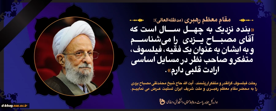 رحلت عالم نستوه و مجتهد و فیلسوف اسلامی ، حضرت آیت الله محمدتقی مصباح یزدی را به پیشگاه حضرت ولی عصر(عج) و نائب برحق ایشان مقام معظم رهبری (مدظله العالی ) و ملت ایران تسلیت و تعزیت عرض می نماییم .  2